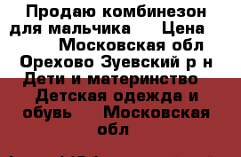 Продаю комбинезон для мальчика.  › Цена ­ 4 500 - Московская обл., Орехово-Зуевский р-н Дети и материнство » Детская одежда и обувь   . Московская обл.